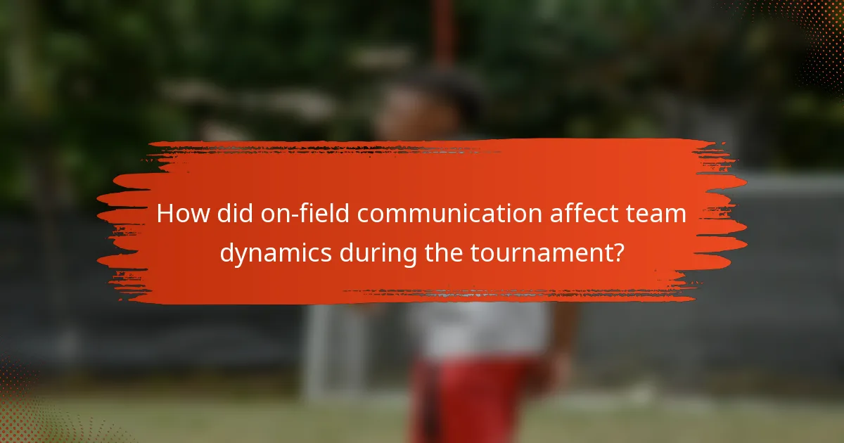 How did on-field communication affect team dynamics during the tournament?