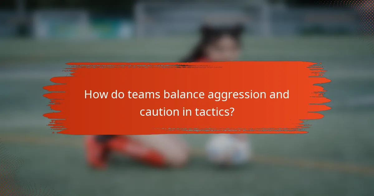 How do teams balance aggression and caution in tactics?