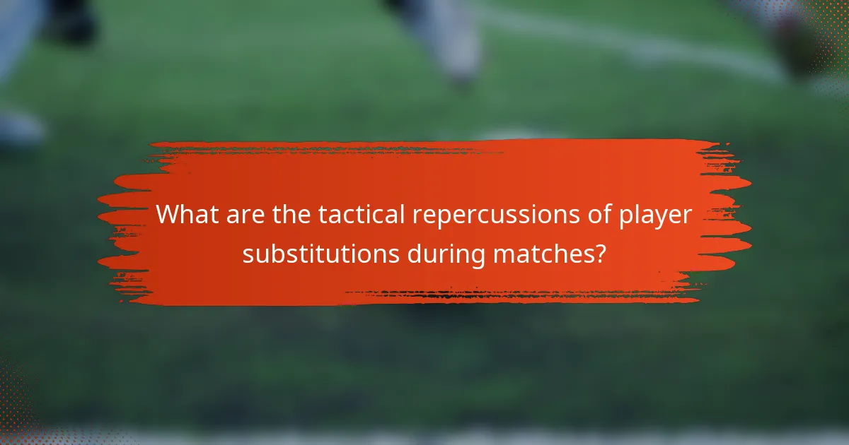 What are the tactical repercussions of player substitutions during matches?