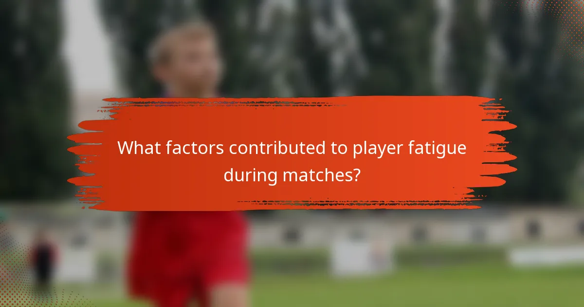 What factors contributed to player fatigue during matches?