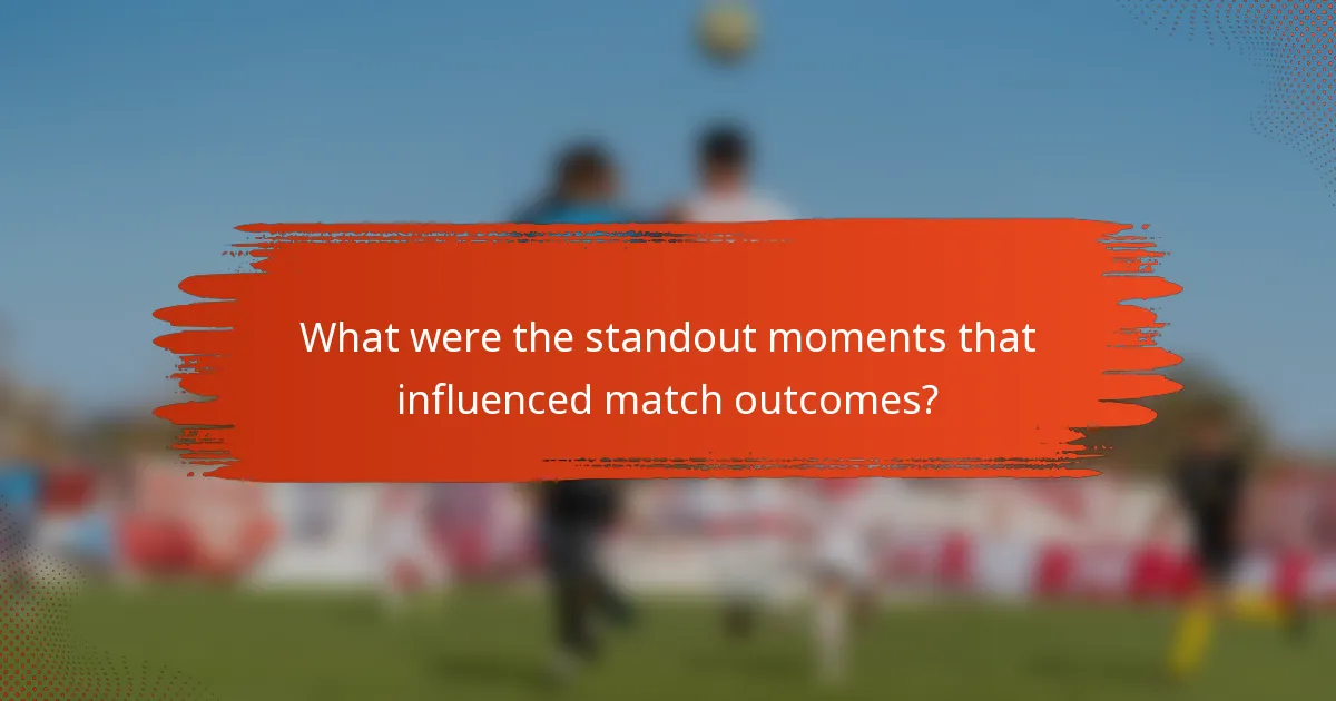 What were the standout moments that influenced match outcomes?