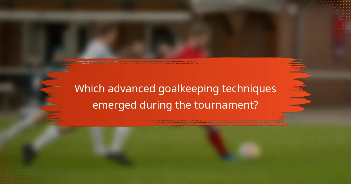 Which advanced goalkeeping techniques emerged during the tournament?
