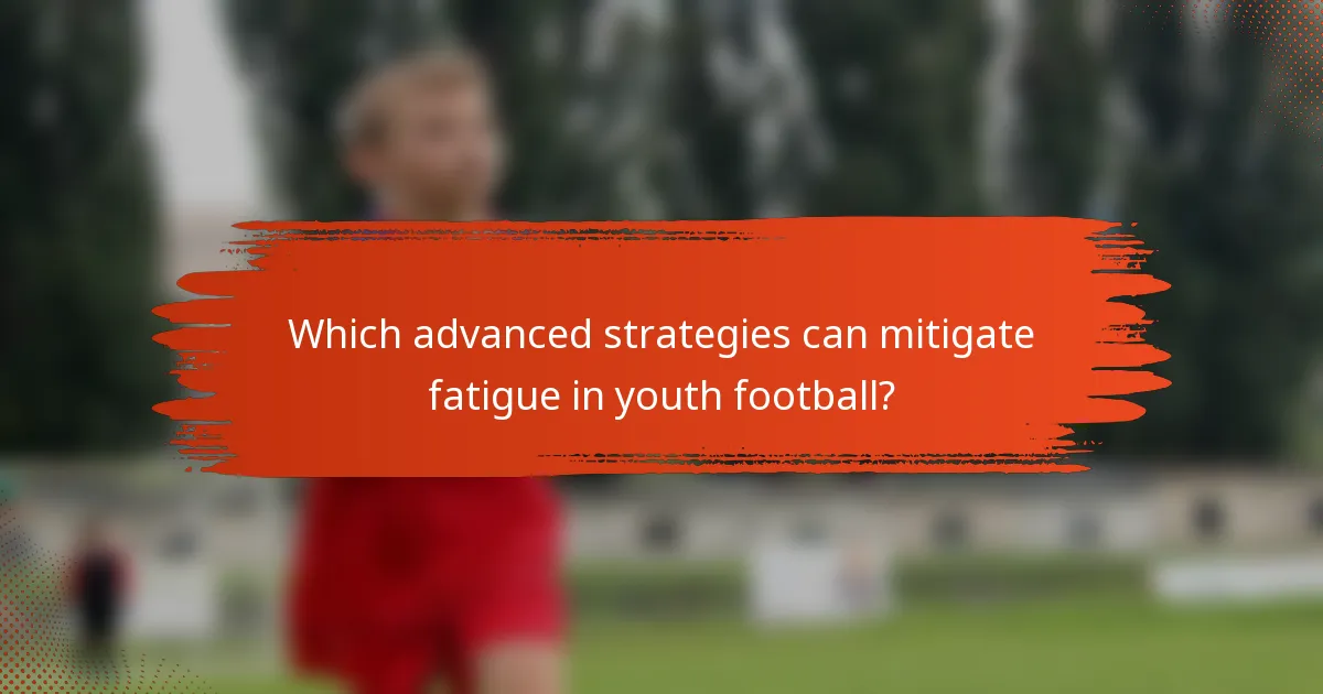 Which advanced strategies can mitigate fatigue in youth football?
