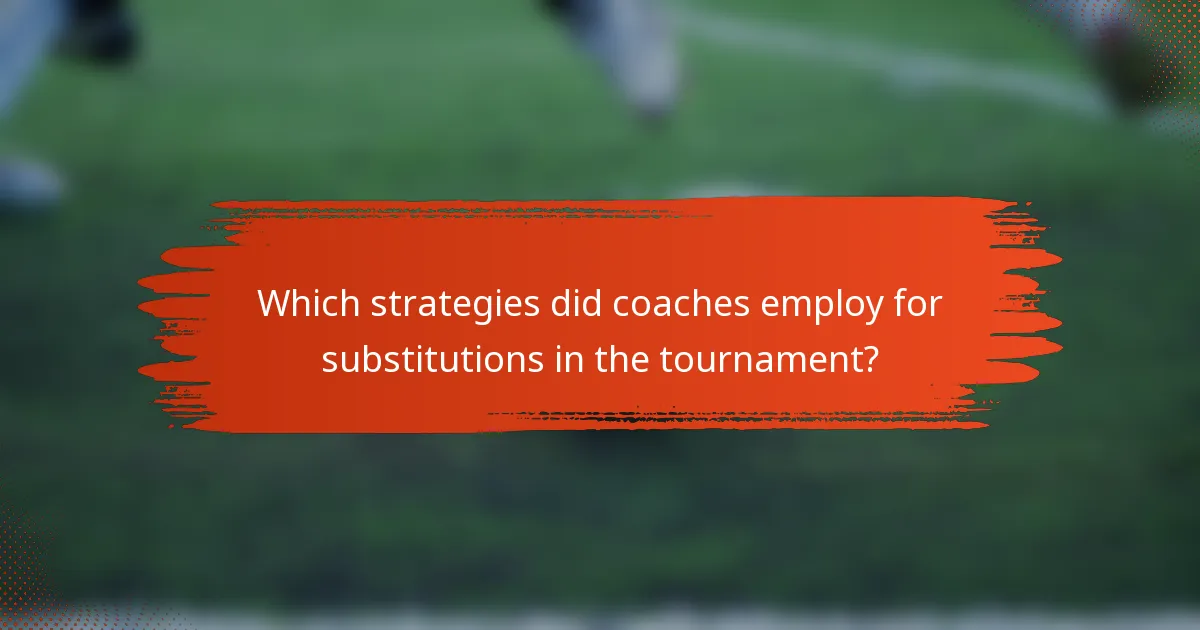 Which strategies did coaches employ for substitutions in the tournament?